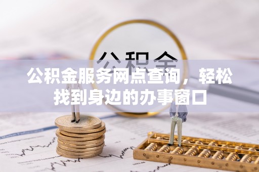 黟县公积金服务网点查询，轻松找到身边的办事窗口